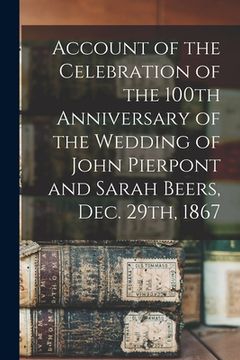 portada Account of the Celebration of the 100th Anniversary of the Wedding of John Pierpont and Sarah Beers, Dec. 29th, 1867 (en Inglés)