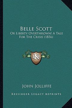 portada belle scott: or liberty overthrown! a tale for the crisis (1856) or liberty overthrown! a tale for the crisis (1856)