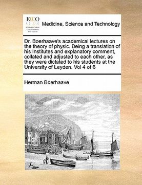 portada dr. boerhaave's academical lectures on the theory of physic. being a translation of his institutes and explanatory comment, collated and adjusted to e (en Inglés)