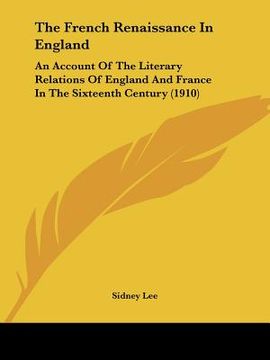 portada the french renaissance in england: an account of the literary relations of england and france in the sixteenth century (1910)