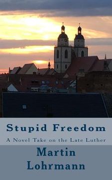 portada Stupid Freedom: A Novel Take on the Late Luther (in English)