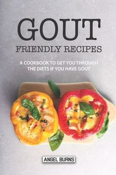 portada Gout Friendly Recipes: A Cookbook to Get You Through the Diets If You Have Gout (en Inglés)