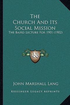 portada the church and its social mission: the baird lecture for 1901 (1902) (en Inglés)