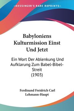 portada Babyloniens Kulturmission Einst Und Jetzt: Ein Wort Der Ablenkung Und Aufklarung Zum Babel-Bibel-Streit (1903) (in German)