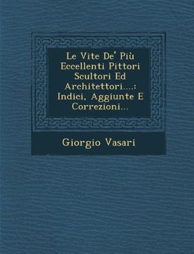 portada Le Vite De' Più Eccellenti Pittori Scultori Ed Architettori....: Indici, Aggiunte E Correzioni... (Italian Edition)