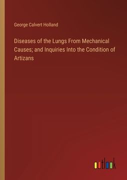 portada Diseases of the Lungs From Mechanical Causes; and Inquiries Into the Condition of Artizans (en Inglés)