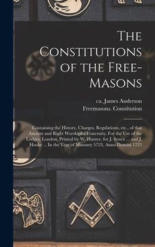 portada The Constitutions of the Free-Masons: Containing the History, Charges, Regulations, Etc., of That Ancient and Right Worshipful Fraternity. For the Use (in English)