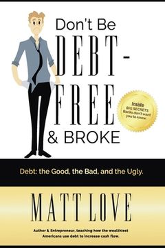 portada Don't Be Debt-Free & Broke: Debt; The Good, The Bad, and the Ugly (en Inglés)