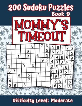 portada 200 Sudoku Puzzles - Book 9, MOMMY'S TIMEOUT, Difficulty Level Moderate: Stressed-out Mom - Take a Quick Break, Relax, Refresh - Perfect Quiet-Time Gi