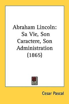 portada abraham lincoln: sa vie, son caractere, son administration (1865) (in English)