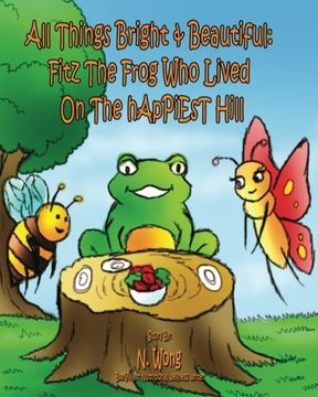 portada All Things Bright & Beautiful:  FiTZ THE FROG Who Lived On the hApPiEsT Hill: Volume 1 (All Things Bright & Beautiful: FiTZ the frog & friends)