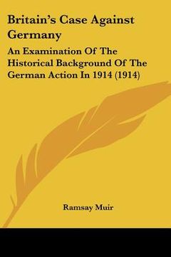 portada britain's case against germany: an examination of the historical background of the german action in 1914 (1914) (en Inglés)