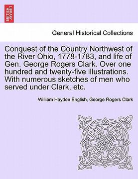 portada conquest of the country northwest of the river ohio, 1778-1783, and life of gen. george rogers clark. over one hundred and twenty-five illustrations. (en Inglés)