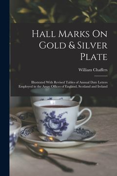 portada Hall Marks On Gold & Silver Plate: Illustrated With Revised Tables of Annual Date Letters Employed in the Assay Offices of England, Scotland and Irela (en Inglés)