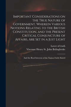 portada Important Considerations on the True Nature of Government. Wherein Various Notions Relating to the British Constitution, and the Present Critical Conj (en Inglés)