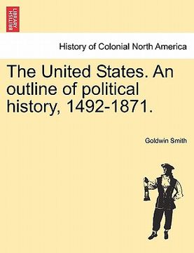 portada the united states. an outline of political history, 1492-1871. (en Inglés)