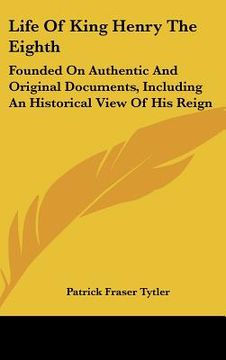 portada life of king henry the eighth: founded on authentic and original documents, including an historical view of his reign (en Inglés)