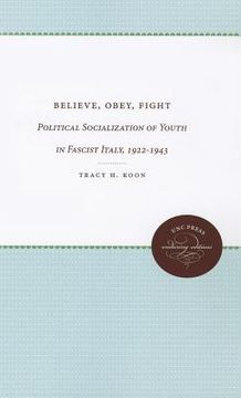 portada believe, obey, fight: political socialization of youth in fascist italy, 1922-1943 (en Inglés)