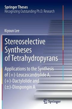 portada Stereoselective Syntheses of Tetrahydropyrans: Applications to the Synthesis of (+)-Leucascandrolide A, (+)-Dactylolide and (±)-Diospongin a (en Inglés)
