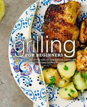 portada Grilling for Beginners: Learn to Grill Everything with an Easy Grilling Cookbook Filled with Delicious Grilling Recipes (in English)