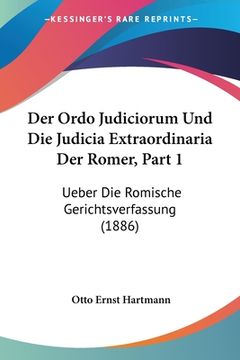portada Der Ordo Judiciorum Und Die Judicia Extraordinaria Der Romer, Part 1: Ueber Die Romische Gerichtsverfassung (1886) (en Alemán)