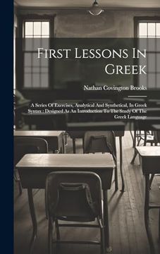 portada First Lessons in Greek: A Series of Exercises, Analytical and Synthetical, in Greek Syntax: Designed as an Introduction to the Study of the Greek Language (en Inglés)