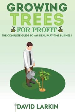 portada Growing Trees for Profit: The Complete Guide to an Ideal Part-Time Business