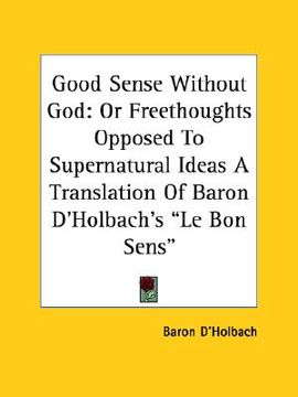 portada good sense without god: or freethoughts opposed to supernatural ideas a translation of baron d'holbach's "le bon sens" (in English)