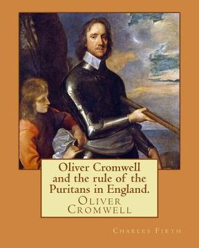 portada Oliver Cromwell and the rule of the Puritans in England. By: Charles (Harding) Firth. illustrated: edited By: Evelyn Abbott (10 March 1843 - 3 Septemb