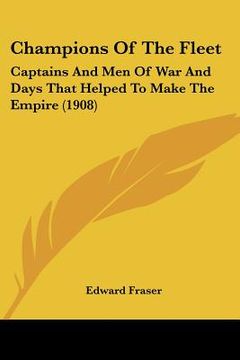 portada champions of the fleet: captains and men of war and days that helped to make the empire (1908) (en Inglés)