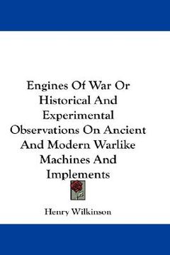 portada engines of war or historical and experimental observations on ancient and modern warlike machines and implements (in English)
