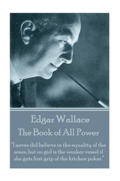 portada Edgar Wallace - The Book of All Power: "I never did believe in the equality of the sexes, but no girl is the weaker vessel if she gets first grip of t (en Inglés)