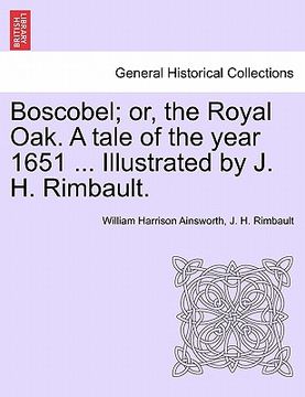 portada boscobel; or, the royal oak. a tale of the year 1651 ... illustrated by j. h. rimbault. (en Inglés)