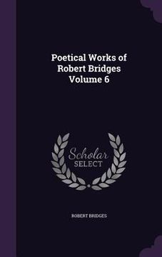 portada Poetical Works of Robert Bridges Volume 6 (en Inglés)