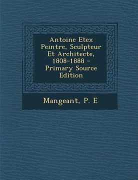 portada Antoine Etex Peintre, Sculpteur Et Architecte, 1808-1888 - Primary Source Edition (en Francés)