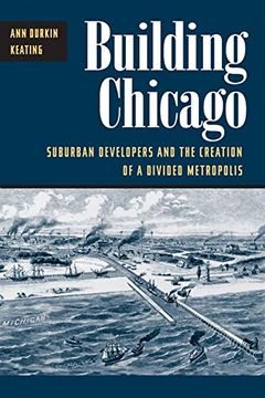 portada Building Chicago: Suburban Developers and the Creation of a Divided Metropolis (en Inglés)