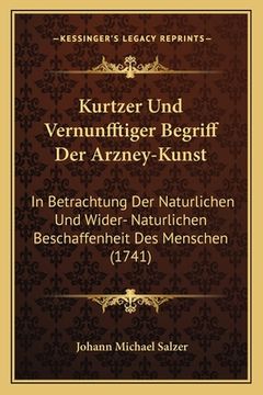 portada Kurtzer Und Vernunfftiger Begriff Der Arzney-Kunst: In Betrachtung Der Naturlichen Und Wider- Naturlichen Beschaffenheit Des Menschen (1741) (en Alemán)