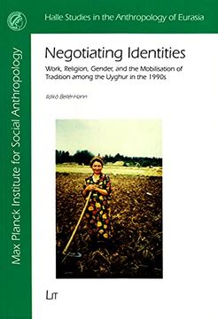 portada Negotiating Identities, 31 Work, Religion, Gender, and the Mobilisation of Tradition Among the Uyghur in the 1990S Halle Studies in the Anthropology of Eurasia