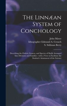 portada The Linnæan System of Conchology: Describing the Orders, Genera, and Species of Shells Arranged Into Divisions and Families: With a View to Facilitate