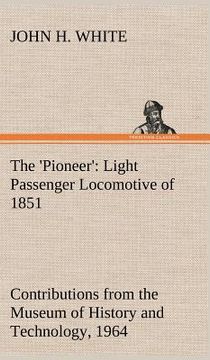 portada the 'pioneer': light passenger locomotive of 1851 united states bulletin 240, contributions from the museum of history and technology (in English)