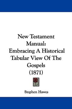 portada new testament manual: embracing a historical tabular view of the gospels (1871) (in English)
