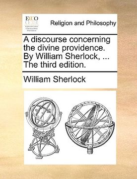 portada a discourse concerning the divine providence. by william sherlock, ... the third edition. (en Inglés)
