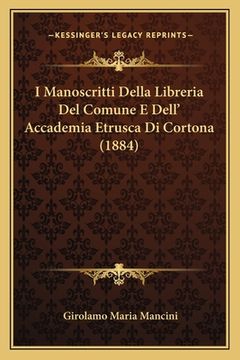 portada I Manoscritti Della Libreria Del Comune E Dell' Accademia Etrusca Di Cortona (1884) (en Italiano)