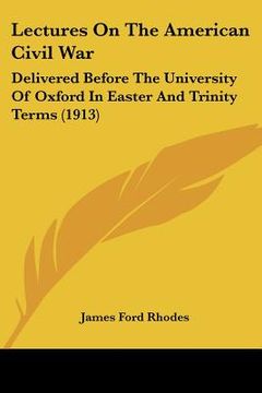 portada lectures on the american civil war: delivered before the university of oxford in easter and trinity terms (1913) (in English)