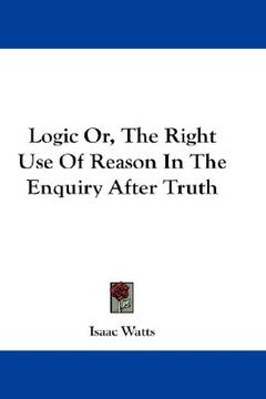 portada logic or, the right use of reason in the enquiry after truth