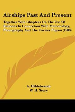 portada airships past and present: together with chapters on the use of balloons in connection with meteorology, photography and the carrier pigeon (1908 (en Inglés)