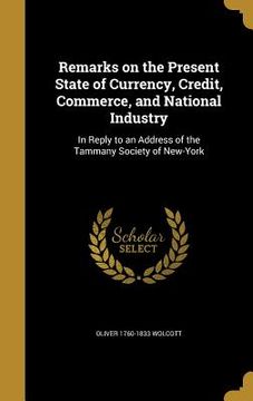 portada Remarks on the Present State of Currency, Credit, Commerce, and National Industry: In Reply to an Address of the Tammany Society of New-York (en Inglés)