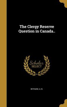 portada The Clergy Reserve Question in Canada.. (en Inglés)