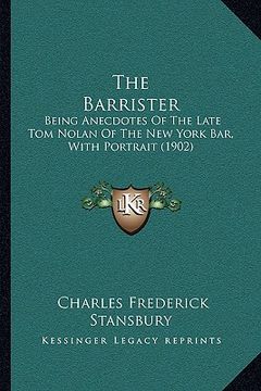 portada the barrister: being anecdotes of the late tom nolan of the new york bar, with portrait (1902) (en Inglés)