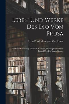 portada Leben Und Werke Des Dio Von Prusa: Mit Einer Einleitung: Sophistik, Rhetorik, Philosophie in Ihrem Kampf Um Die Jugendbildung (in German)